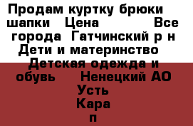 Продам куртку брюки  2 шапки › Цена ­ 3 000 - Все города, Гатчинский р-н Дети и материнство » Детская одежда и обувь   . Ненецкий АО,Усть-Кара п.